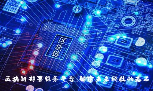 区块链部署服务平台：解密未来科技的基石